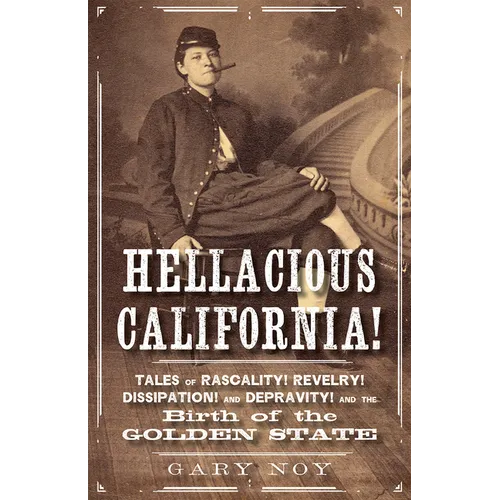 Hellacious California!: Tales of Rascality, Revelry, Dissipation, and Depravity, and the Birth of the Golden State - Paperback