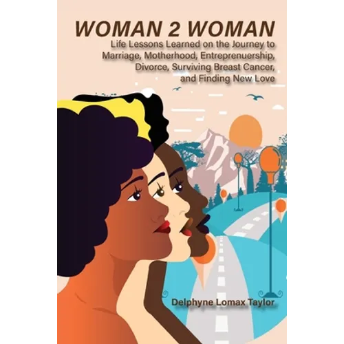 Woman 2 Woman: Life Lessons Learned on the Journey to Marriage, Motherhood, Entrepreneurship, Divorce, Surviving Breast Cancer and Finding New Love - Paperback