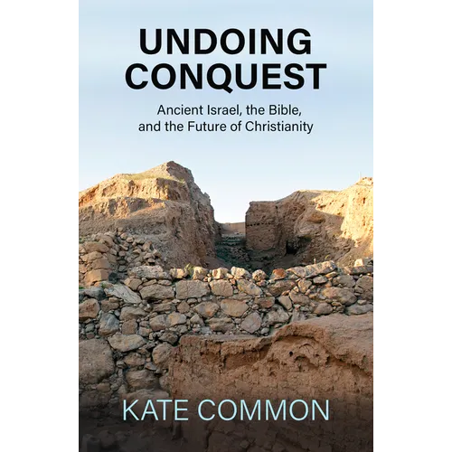Undoing Conquest: Ancient Israel, the Bible, and the Future of Christianity - Paperback
