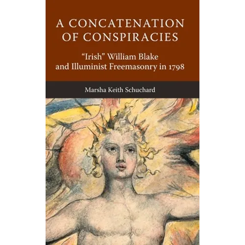 A Concatenation of Conspiracies: "Irish" William Blake and Illuminist Freemasonry in 1798 - Hardcover