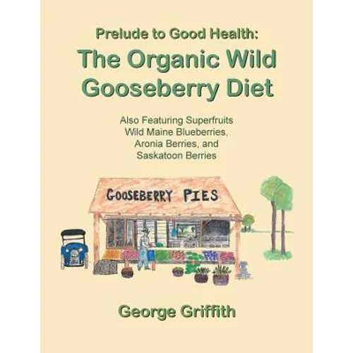 Prelude to Good Health: The Organic Wild Gooseberry Diet: Also Featuring Superfruits Wild Maine Blueberries, Aronia Berries, and Saskatoon Berries - Paperback