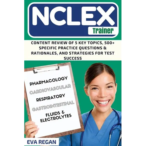 NCLEX Review: The NCLEX Trainer: Content Review of 5 Key Topics, 500+ Specific Practice Questions & Rationales, and Strategies for Test Success - Paperback