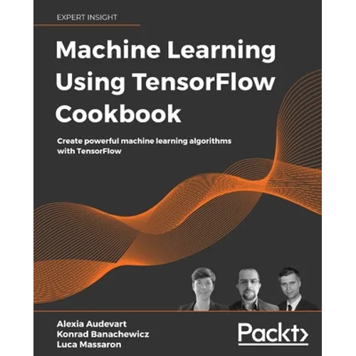 Machine Learning Using TensorFlow Cookbook: Create powerful machine learning algorithms with TensorFlow - Paperback
