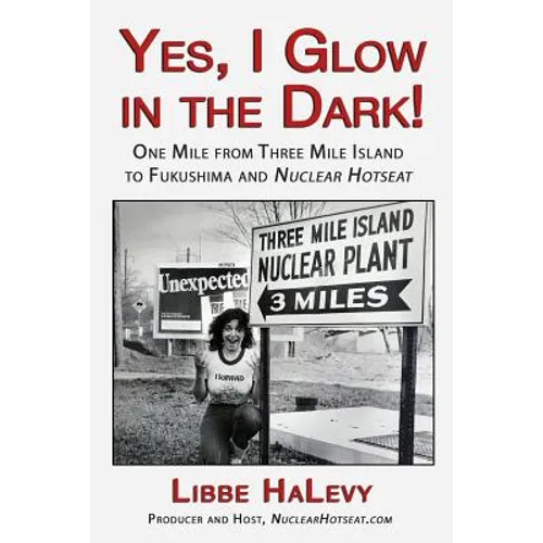 Yes, I Glow in the Dark!: One Mile from Three Mile Island to Fukushima and Nuclear Hotseat - Paperback