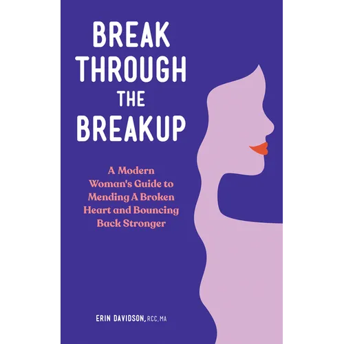 Break Through the Breakup: A Modern Woman's Guide to Mending a Broken Heart and Bouncing Back Stronger - Paperback