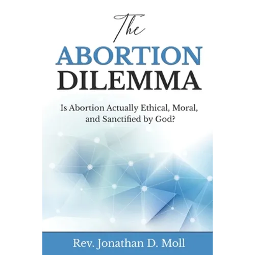 The Abortion Dilemma: Is Abortion Actually Ethical, Moral, and Sanctified by God? - Paperback