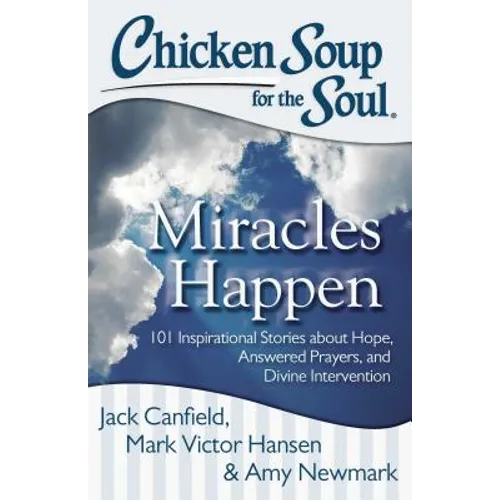 Chicken Soup for the Soul: Miracles Happen: 101 Inspirational Stories about Hope, Answered Prayers, and Divine Intervention - Paperback
