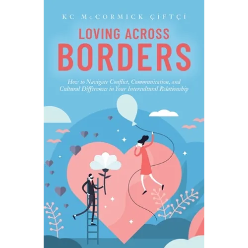 Loving Across Borders: How to Navigate Conflict, Communication, and Cultural Differences in Your Intercultural Relationship - Paperback
