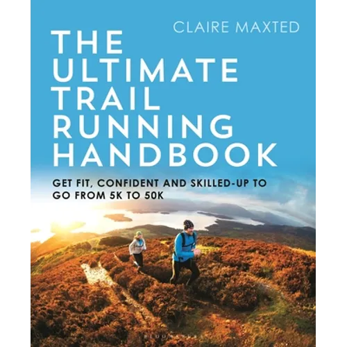 The Ultimate Trail Running Handbook: Get Fit, Confident and Skilled-Up to Go from 5k to 50k - Paperback