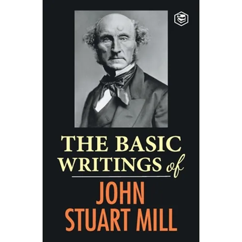 The Basic Writings of John Stuart Mill: On Liberty, The Subjection of Women and Utilitarianism & Socialism - Paperback