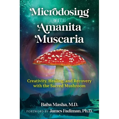 Microdosing with Amanita Muscaria: Creativity, Healing, and Recovery with the Sacred Mushroom - Paperback