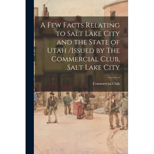A Few Facts Relating to Salt Lake City and the State of Utah /issued by The Commercial Club, Salt Lake City - Paperback