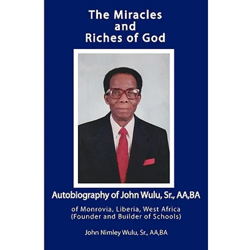 The Miracles and Riches of God: Autobiography of John Nimley Wulu, Sr. of Monrovia, Liberia, West Africa (Founder and Builder of Schools) - Paperback