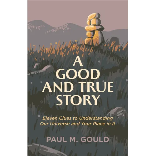 A Good and True Story: Eleven Clues to Understanding Our Universe and Your Place in It - Paperback
