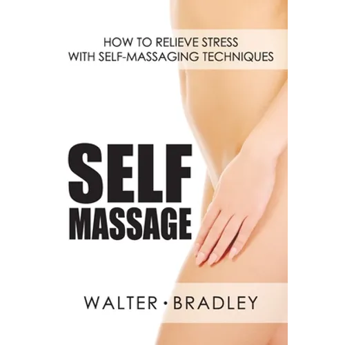 Self-Massage: How to Relieve Stress with Self-Massaging Techniques - Paperback