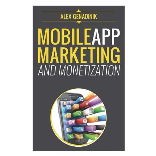 Mobile App Marketing And Monetization: How To Promote Mobile Apps Like A Pro: Learn to promote and monetize your Android or iPhone app. Get hundreds o - Paperback