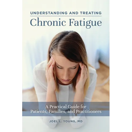Understanding and Treating Chronic Fatigue: A Practical Guide for Patients, Families, and Practitioners - Hardcover