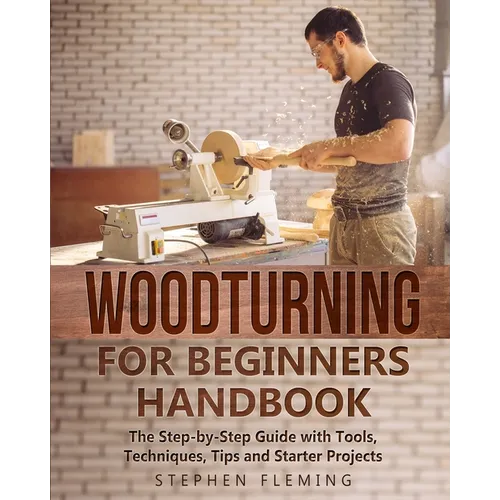 Woodturning for Beginners Handbook: The Step-by-Step Guide with Tools, Techniques, Tips and Starter Projects - Paperback