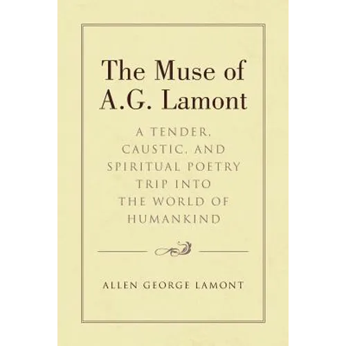 The Muse of A.G. Lamont: A Tender, Caustic, and Spiritual Poetry Trip into the World of Humankind - Paperback