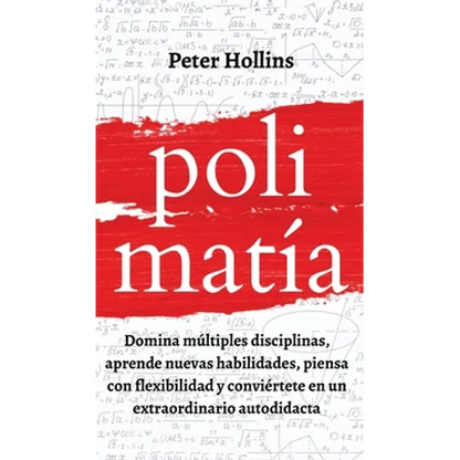 Polimatía: Domina múltiples disciplinas, aprende nuevas habilidades, piensa con flexibilidad y conviértete en un extraordinario autodidacta - Hardcover
