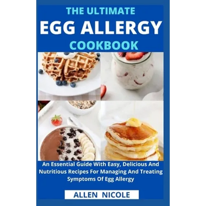 The Ultimate Egg Allergy Cookbook: An Essential Guide With Easy, Delicious And Nutritious Recipes For Managing And Treating Symptoms Of Egg Allergy - Paperback