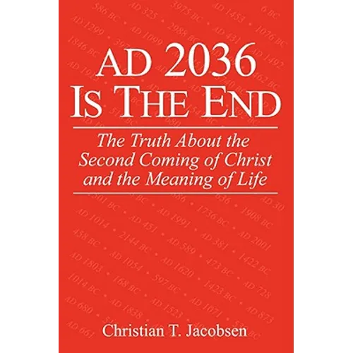 AD 2036 Is The End: The Truth About the Second Coming of Christ and the Meaning of Life - Paperback