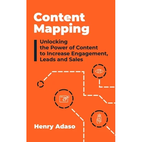 Content Mapping: Unlocking the Power of Content to Increase Engagement, Leads and Sales - Paperback