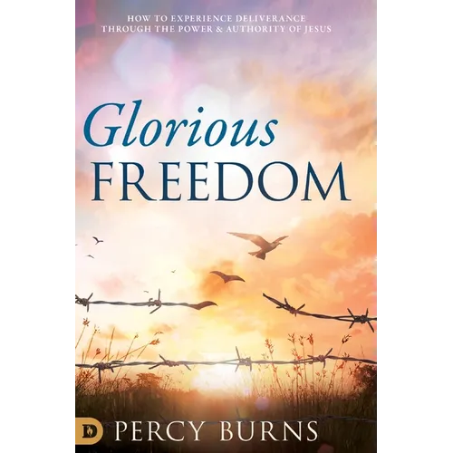 Glorious Freedom: How to Experience Deliverance through the Power and Authority of Jesus - Hardcover