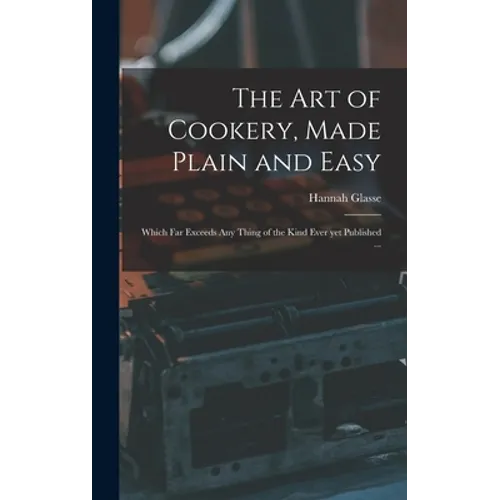 The Art of Cookery, Made Plain and Easy: Which Far Exceeds Any Thing of the Kind Ever yet Published ... - Hardcover
