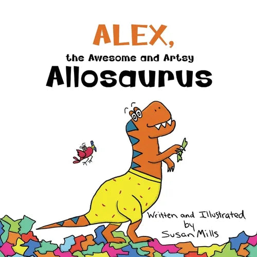 Alex, the Awesome and Artsy Allosaurus: An Encouraging Story about Friendship and Supporting Others Who Have Anxiety - Paperback
