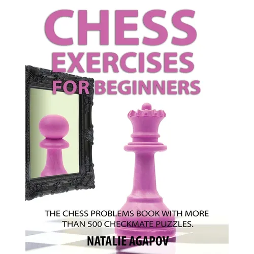 Chess Exercises for Beginners: The Chess Problems Book with more than 500 Checkmate Puzzles - Paperback