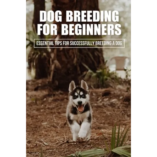 Dog Breeding For Beginners: Essential Tips For Successfully Breeding A Dog: How Much Does Dog Breeding Cost - Paperback