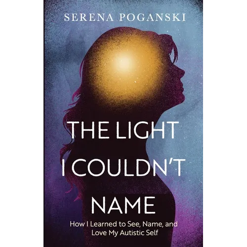 The Light I Couldn't Name: How I Learned to See, Name, and Love My Autistic Self - Paperback