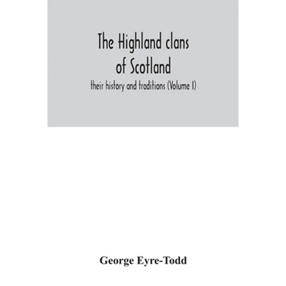The Highland clans of Scotland; their history and traditions (Volume I) - Paperback