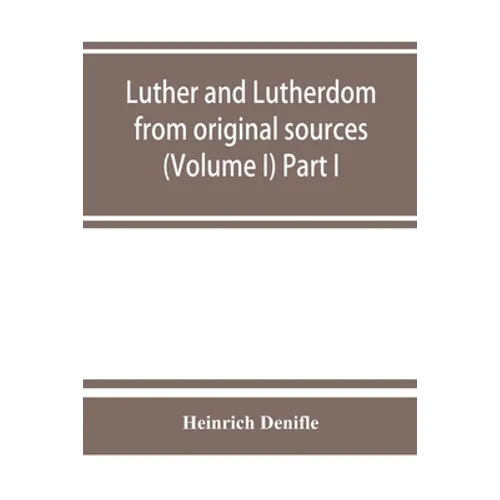 Luther and Lutherdom, from original sources (Volume I) Part I. - Paperback
