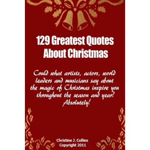 129 Greatest Quotes About Christmas: Could what artists, actors and world leaders say about the magic of Christmas inspire you throughout the season a - Paperback