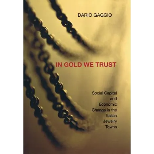 In Gold We Trust: Social Capital and Economic Change in the Italian Jewelry Towns - Hardcover