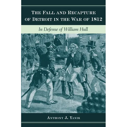 The Fall and Recapture of Detroit in the War of 1812: In Defense of William Hull - Hardcover