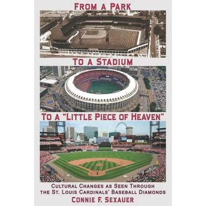 From a Park to a Stadium to a Little Piece of Heaven: Cultural Changes As Seen Through the St. Louis Cardinals Baseball Diamonds - Paperback
