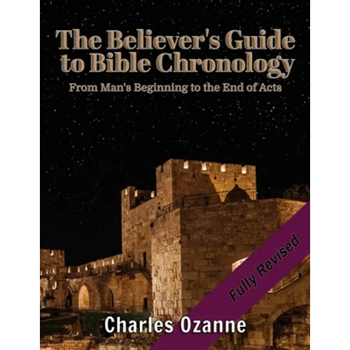 The Believer's Guide to Bible Chronology: From Man's Beginning to the End of Acts - Paperback