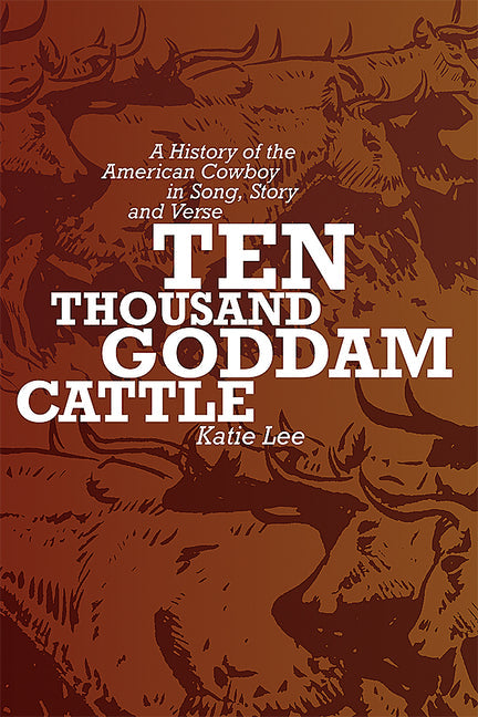 Ten Thousand Goddam Cattle: A History of the American Cowboy in Song, Story and Verse - Paperback