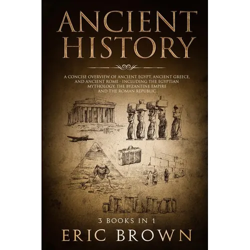 Ancient History: A Concise Overview of Ancient Egypt, Ancient Greece, and Ancient Rome: Including the Egyptian Mythology, the Byzantine Empire and the - Paperback