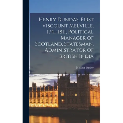 Henry Dundas, First Viscount Melville, 1741-1811, Political Manager of Scotland, Statesman, Administrator of British India - Hardcover