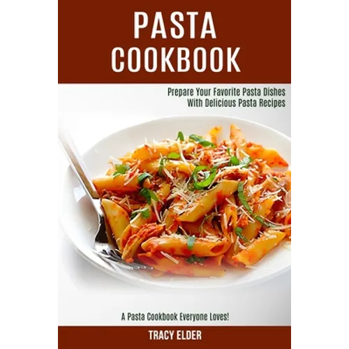 Pasta Cookbook: Prepare Your Favorite Pasta Dishes With Delicious Pasta Recipes (A Pasta Cookbook Everyone Loves!) - Paperback