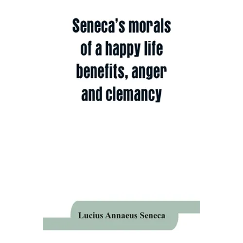 Seneca's morals of a happy life, benefits, anger and clemancy - Paperback