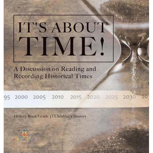 It's About Time!: A Discussion on Reading and Recording Historical Times History Book Grade 3 Children's History - Hardcover