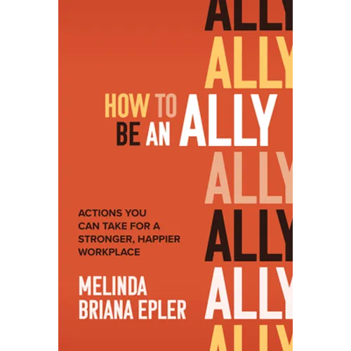 How to Be an Ally: Actions You Can Take for a Stronger, Happier Workplace - Hardcover