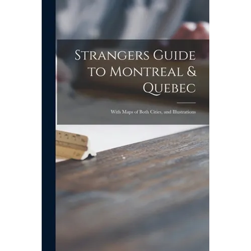 Strangers Guide to Montreal & Quebec [microform]: With Maps of Both Cities, and Illustrations - Paperback