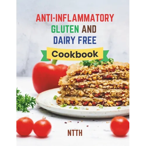 Anti-Inflammatory Gluten and Dairy Free Cookbook: Transform Your Diet with 110 Inflammation-Fighting, Gluten-Free, and Dairy-Free Recipes for a Health - Paperback
