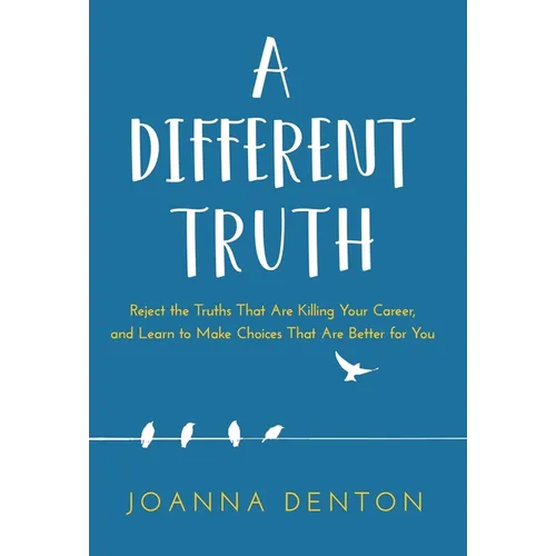 A Different Truth: Reject the Truths That Are Killing Your Career, and Learn to Make Choices That Are Better for You - Hardcover